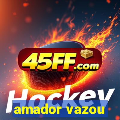 amador vazou